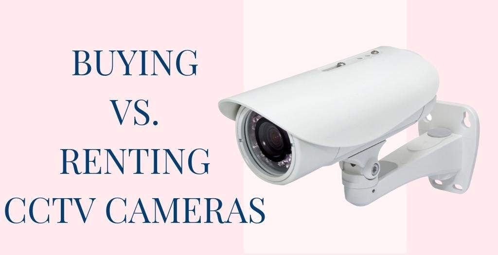 Buying vs. Renting CCTV Cameras